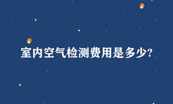 室内空气检测费用是多少?