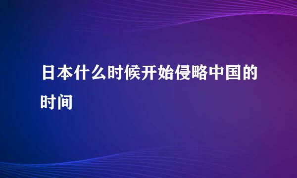 日本什么时候开始侵略中国的时间