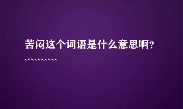 苦闷这个词语是什么意思啊？``````````