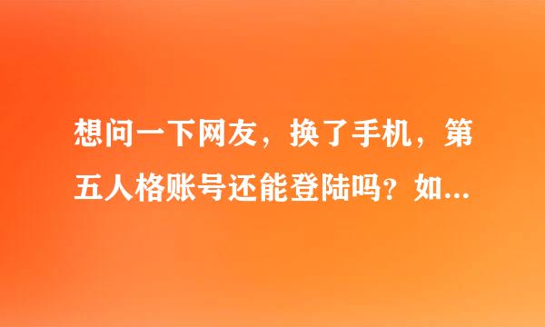 想问一下网友，换了手机，第五人格账号还能登陆吗？如果可以的话麻烦告知一下，谢谢谢！