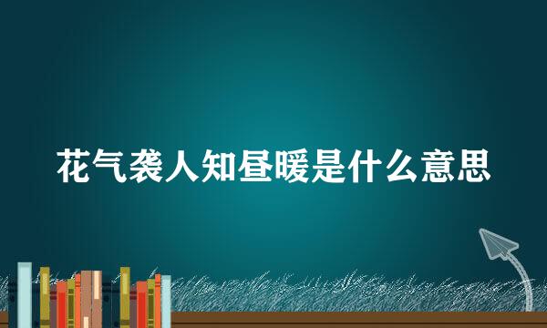 花气袭人知昼暖是什么意思