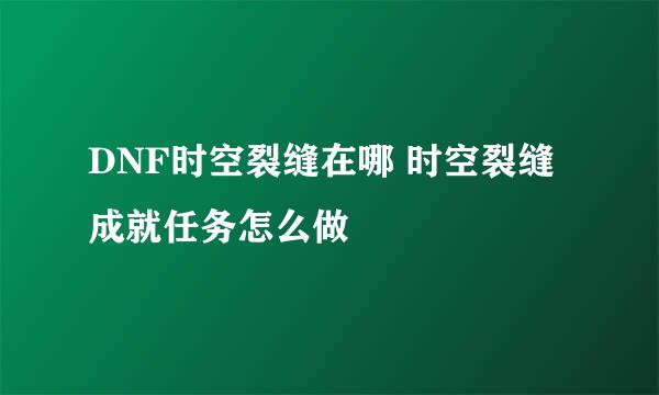 DNF时空裂缝在哪 时空裂缝成就任务怎么做