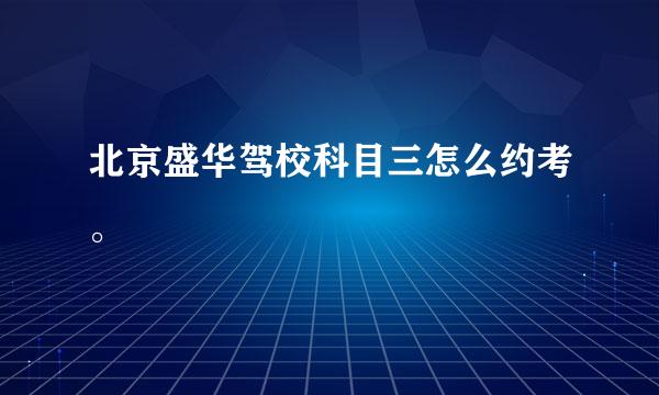 北京盛华驾校科目三怎么约考。