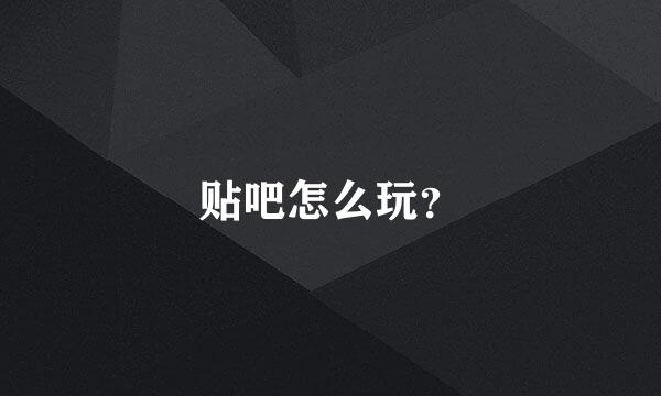 贴吧怎么玩？