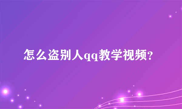 怎么盗别人qq教学视频？