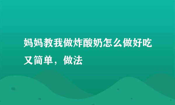 妈妈教我做炸酸奶怎么做好吃又简单，做法