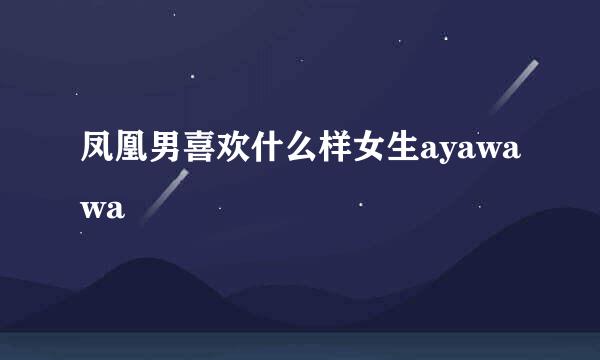 凤凰男喜欢什么样女生ayawawa