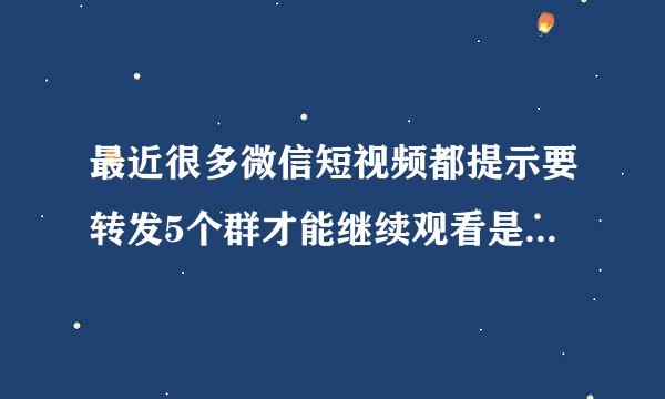 最近很多微信短视频都提示要转发5个群才能继续观看是怎么回事