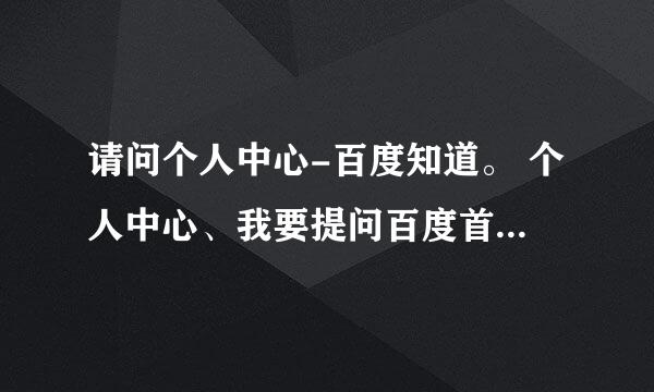 请问个人中心-百度知道。 个人中心、我要提问百度首页 登录注册商城是和百知道⋯。是用同一个帐号和