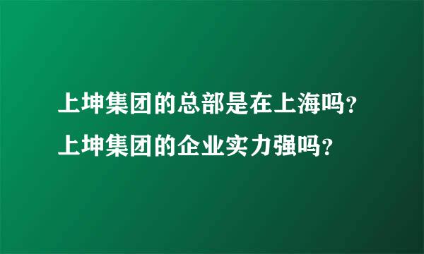 上坤集团的总部是在上海吗？上坤集团的企业实力强吗？