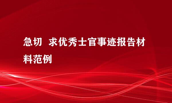 急切  求优秀士官事迹报告材料范例