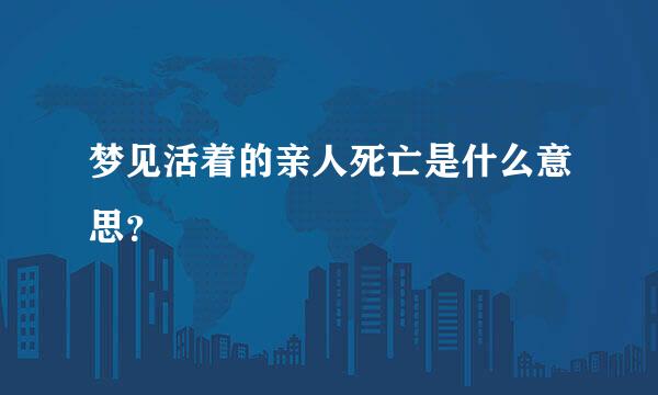 梦见活着的亲人死亡是什么意思？