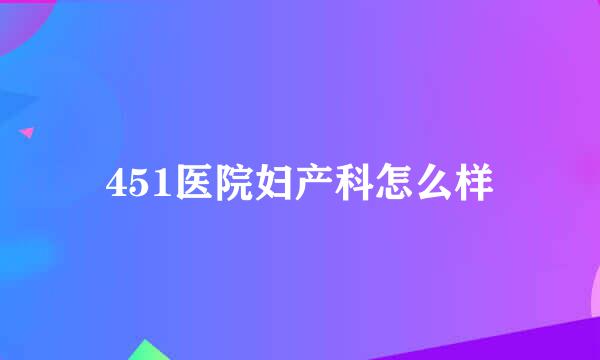 451医院妇产科怎么样