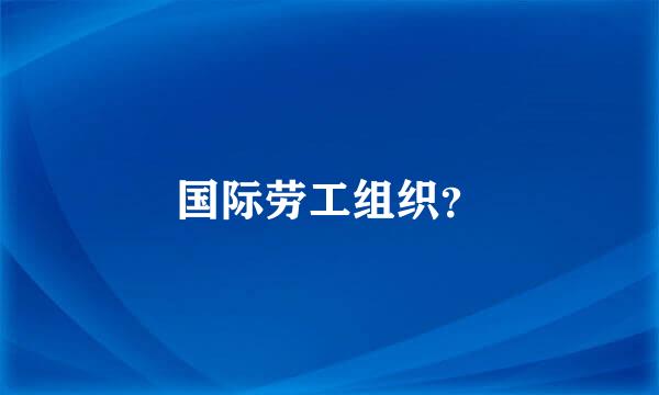 国际劳工组织？