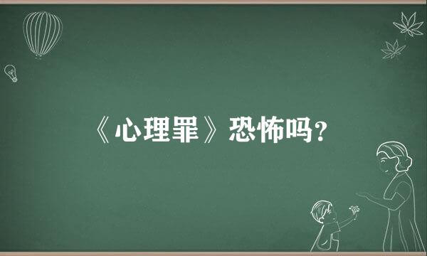 《心理罪》恐怖吗？