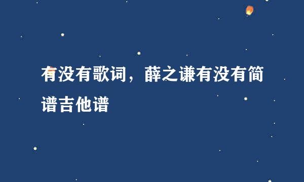 有没有歌词，薛之谦有没有简谱吉他谱