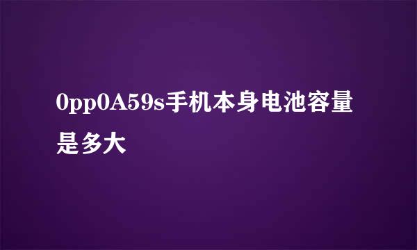 0pp0A59s手机本身电池容量是多大