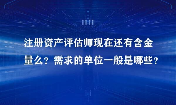 注册资产评估师现在还有含金量么？需求的单位一般是哪些？