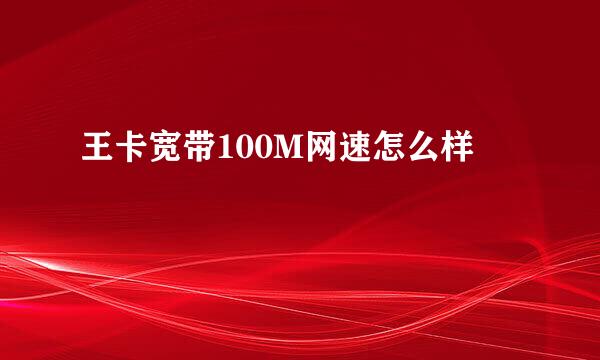 王卡宽带100M网速怎么样