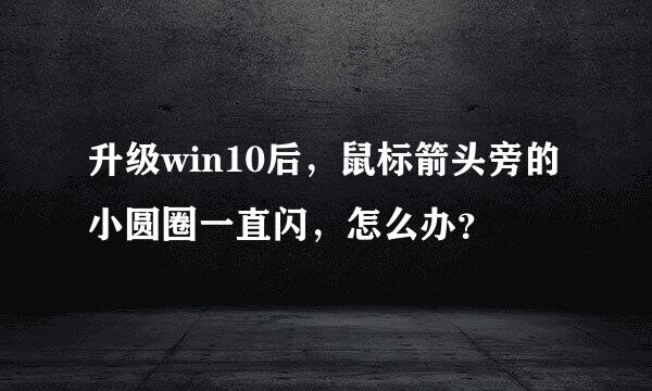 升级win10后，鼠标箭头旁的小圆圈一直闪，怎么办？