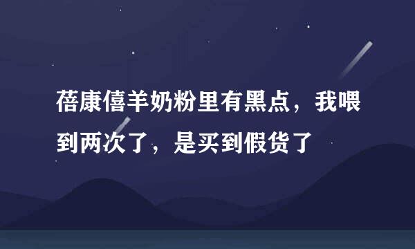 蓓康僖羊奶粉里有黑点，我喂到两次了，是买到假货了