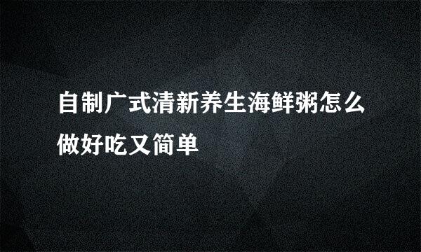 自制广式清新养生海鲜粥怎么做好吃又简单