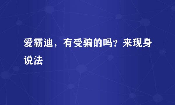 爱霸迪，有受骗的吗？来现身说法