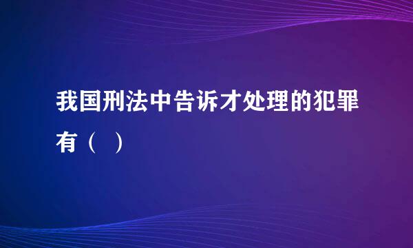 我国刑法中告诉才处理的犯罪有（ ）