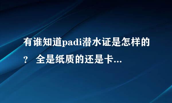 有谁知道padi潜水证是怎样的？ 全是纸质的还是卡片？ 经过认证的潜水俱乐部颁发的潜水证都是真的吗？