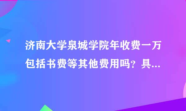 济南大学泉城学院年收费一万包括书费等其他费用吗？具体说说第一年得交多少 ，很急..........