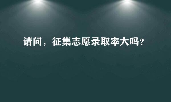 请问，征集志愿录取率大吗？