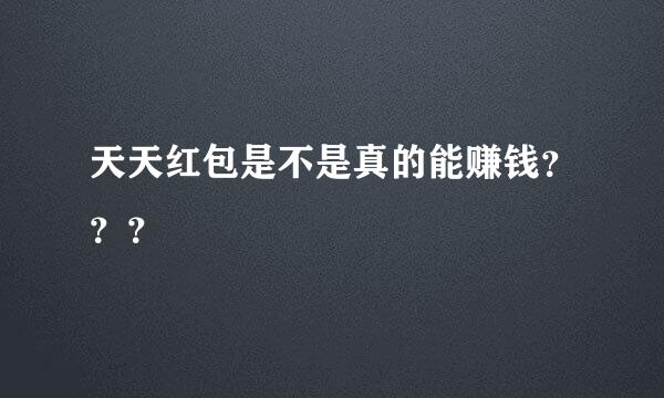 天天红包是不是真的能赚钱？？？