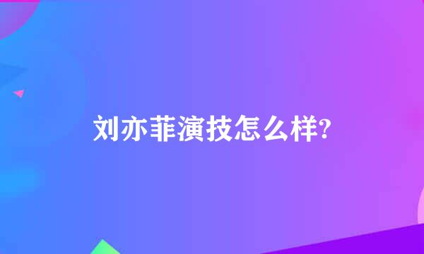 刘亦菲演技怎么样?