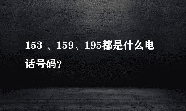 153 、159、195都是什么电话号码？