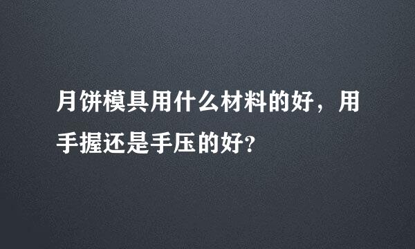 月饼模具用什么材料的好，用手握还是手压的好？