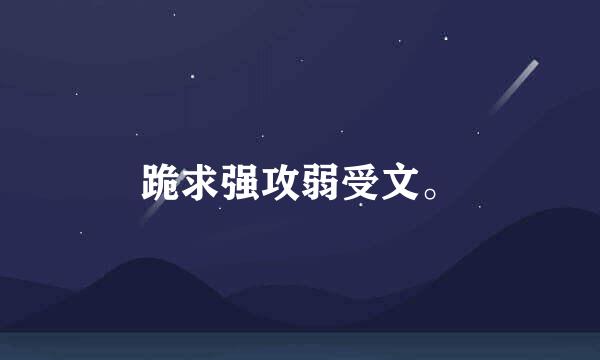 跪求强攻弱受文。