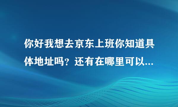 你好我想去京东上班你知道具体地址吗？还有在哪里可以应聘？谢谢啦