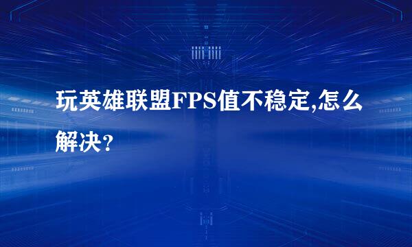 玩英雄联盟FPS值不稳定,怎么解决？