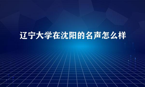 辽宁大学在沈阳的名声怎么样