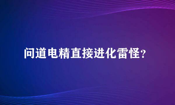 问道电精直接进化雷怪？