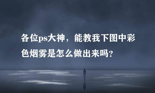 各位ps大神，能教我下图中彩色烟雾是怎么做出来吗？