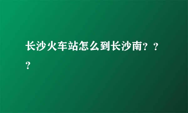 长沙火车站怎么到长沙南？？？