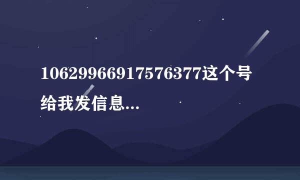 10629966917576377这个号给我发信息不知道是那里的