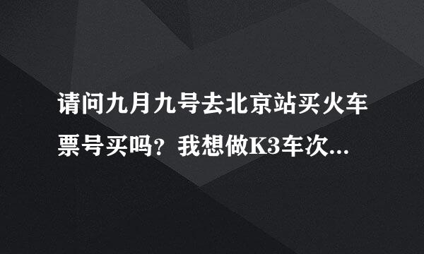 请问九月九号去北京站买火车票号买吗？我想做K3车次的怎样买票啊！