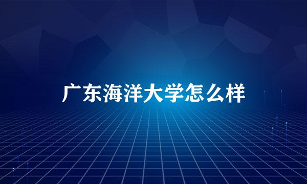 广东海洋大学怎么样