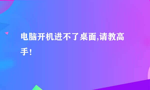 电脑开机进不了桌面,请教高手！