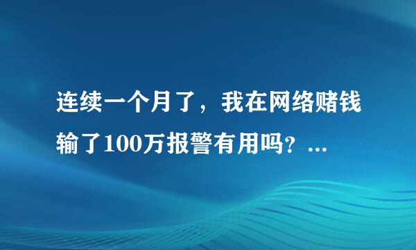 连续一个月了，我在网络赌钱输了100万报警有用吗？我现在看到我的账单的就害怕