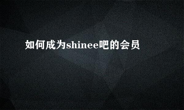 如何成为shinee吧的会员