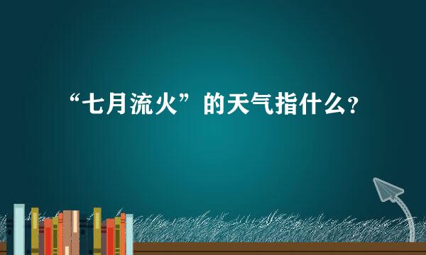 “七月流火”的天气指什么？