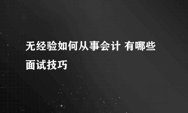 无经验如何从事会计 有哪些面试技巧